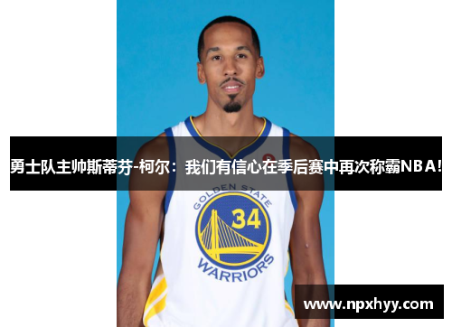 勇士队主帅斯蒂芬-柯尔：我们有信心在季后赛中再次称霸NBA！